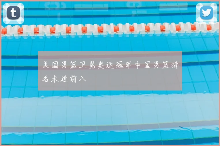 美国男篮卫冕奥运冠军中国男篮排名未进前八