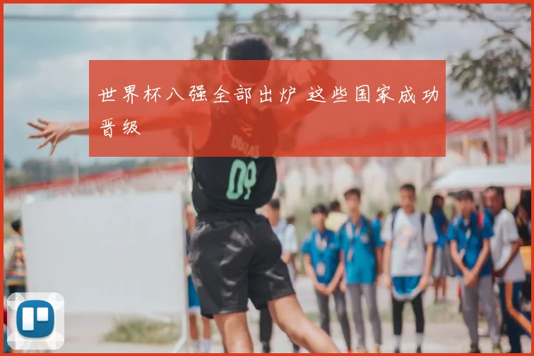 世界杯八强全部出炉 这些国家成功晋级
