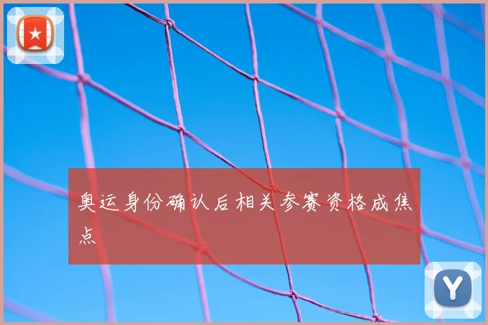 奥运身份确认后相关参赛资格成焦点