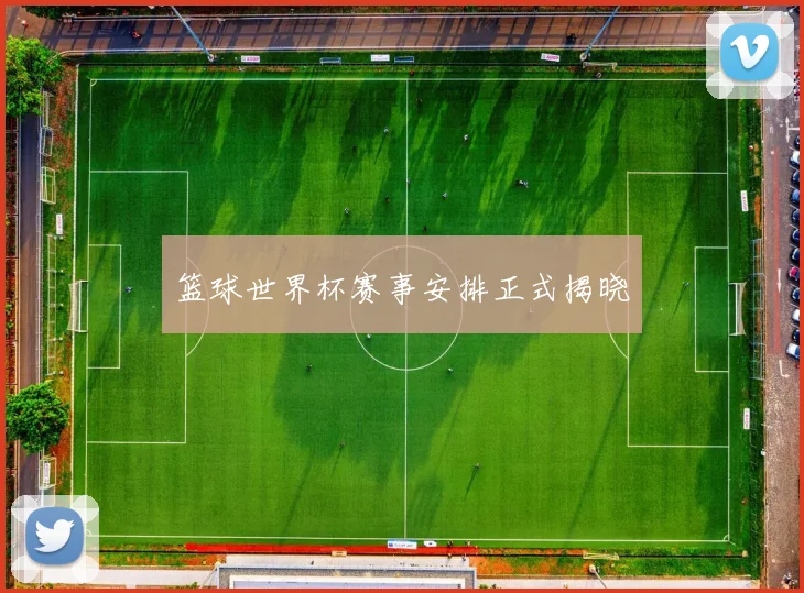 篮球世界杯赛事安排正式揭晓