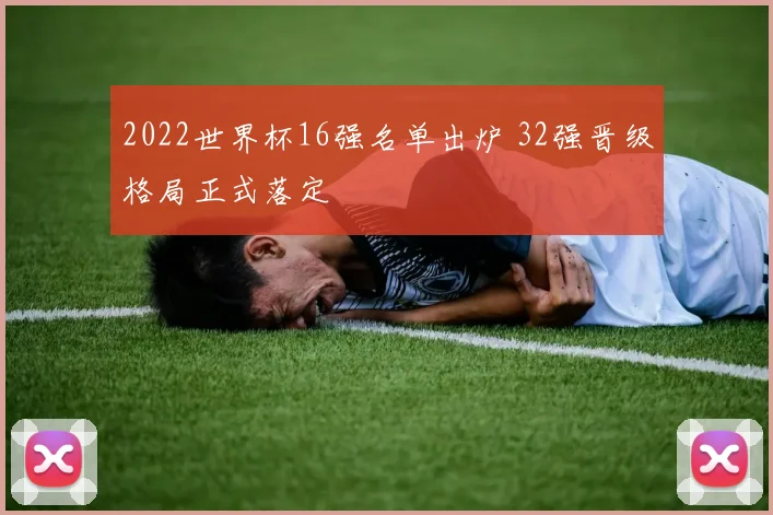 2022世界杯16强名单出炉 32强晋级格局正式落定