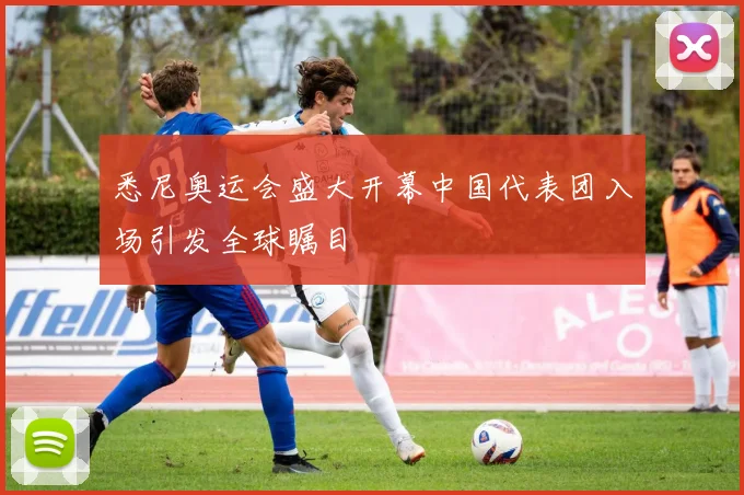 悉尼奥运会盛大开幕中国代表团入场引发全球瞩目