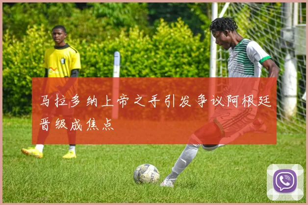 马拉多纳上帝之手引发争议阿根廷晋级成焦点