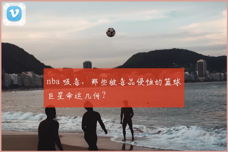 nba 吸毒，那些被毒品侵蚀的篮球巨星命运几何？