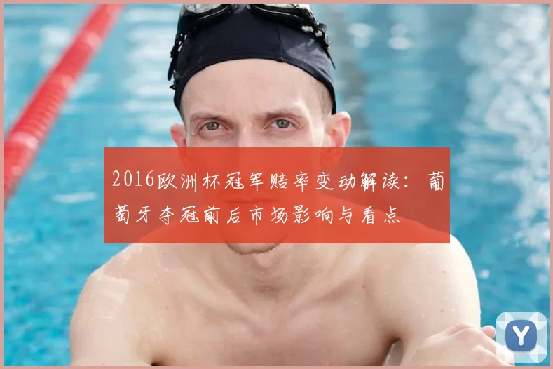 2016欧洲杯冠军赔率变动解读：葡萄牙夺冠前后市场影响与看点