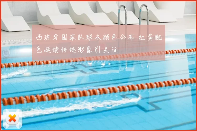 西班牙国家队球衣颜色公布 红黄配色延续传统形象引关注