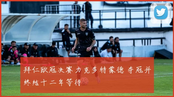 拜仁欧冠决赛力克多特蒙德 夺冠并终结十二年等待