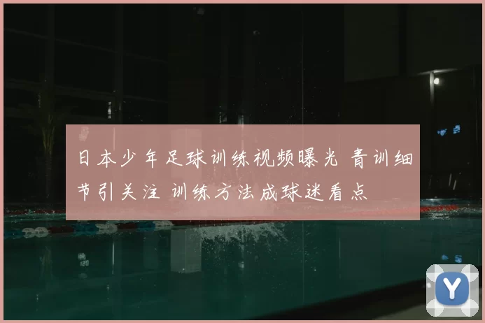 日本少年足球训练视频曝光 青训细节引关注 训练方法成球迷看点