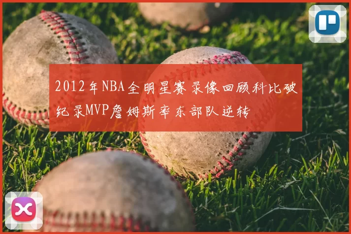 2012年NBA全明星赛录像回顾科比破纪录MVP詹姆斯率东部队逆转