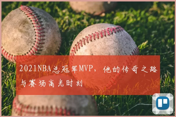 2021NBA总冠军MVP，他的传奇之路与赛场高光时刻