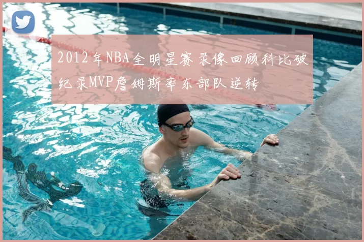 2012年NBA全明星赛录像回顾科比破纪录MVP詹姆斯率东部队逆转