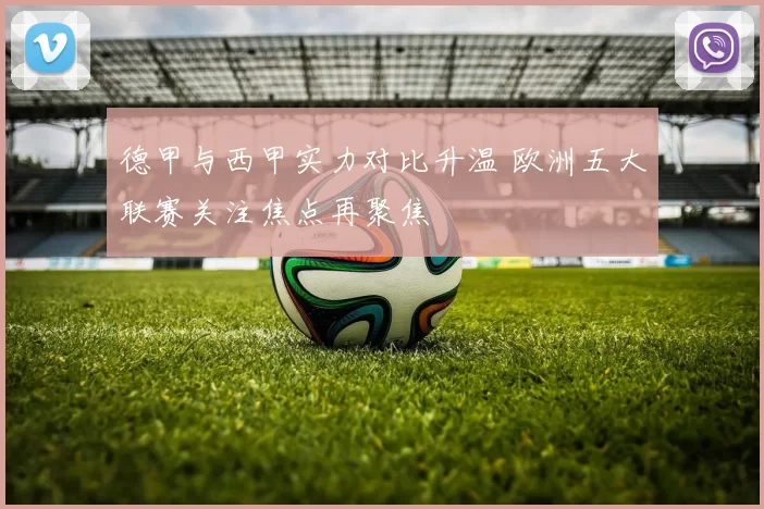 德甲与西甲实力对比升温 欧洲五大联赛关注焦点再聚焦