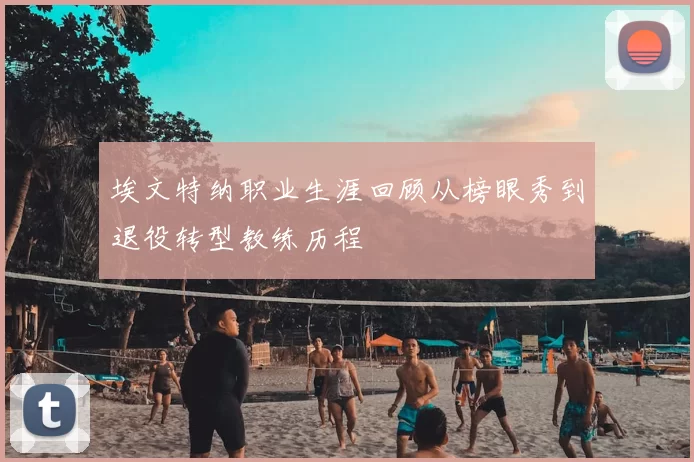 埃文特纳职业生涯回顾从榜眼秀到退役转型教练历程