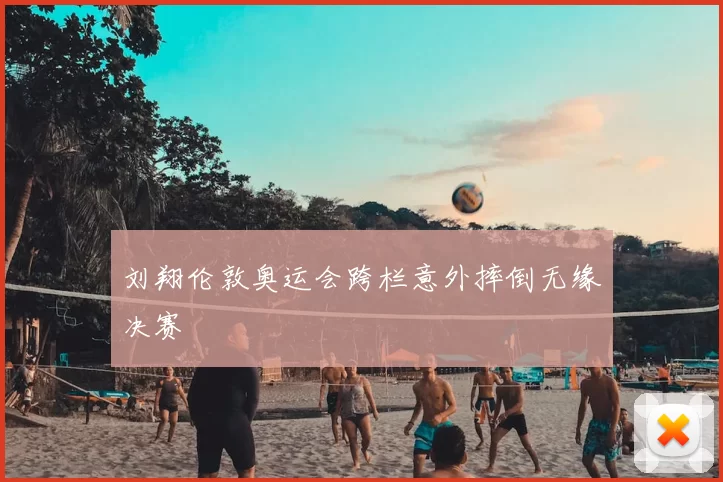 刘翔伦敦奥运会跨栏意外摔倒无缘决赛