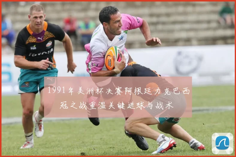 1991年美洲杯决赛阿根廷力克巴西 奪冠之战重温关键进球与战术