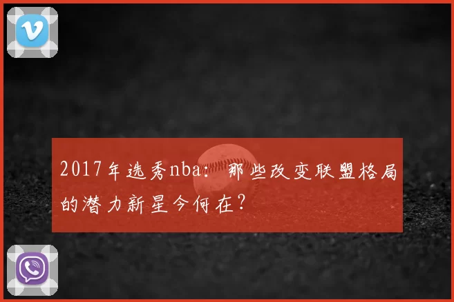 2017年选秀nba:那些改变联盟格局的潜力新星今何在?