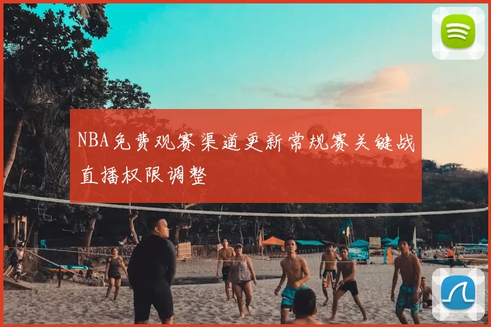 NBA免费观赛渠道更新常规赛关键战直播权限调整