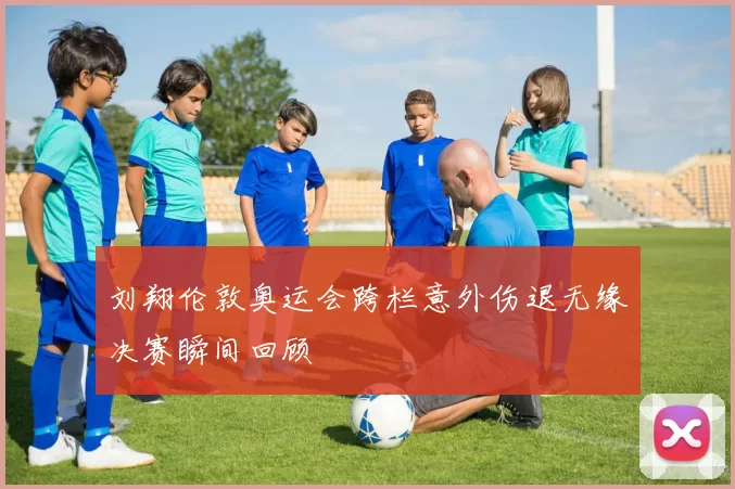 刘翔伦敦奥运会跨栏意外伤退无缘决赛瞬间回顾