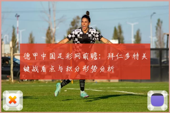 德甲中国足彩网前瞻：拜仁多特关键战看点与积分形势分析