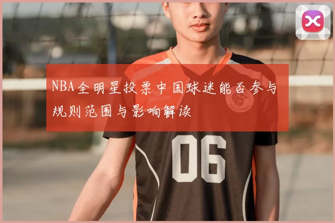 NBA全明星投票中国球迷能否参与 规则范围与影响解读