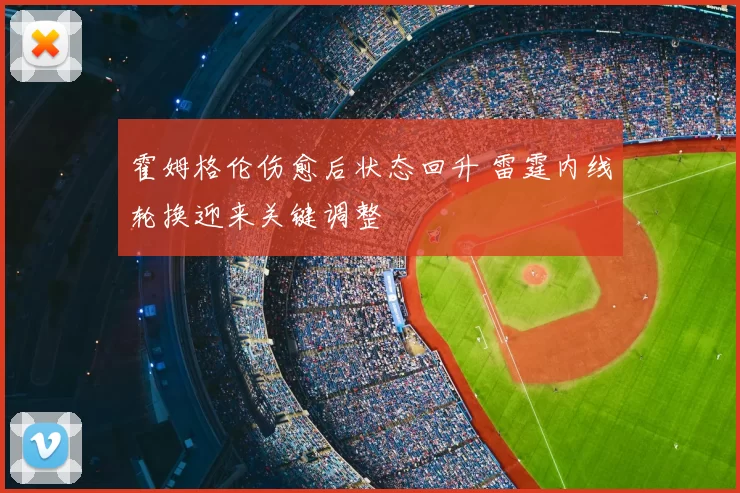 霍姆格伦伤愈后状态回升 雷霆内线轮换迎来关键调整