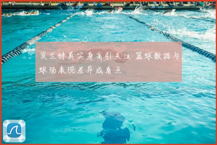 莫兰特真实身高引关注 篮球数据与球场表现差异成看点