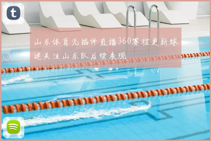 山东体育无插件直播360赛程更新球迷关注山东队后续表现