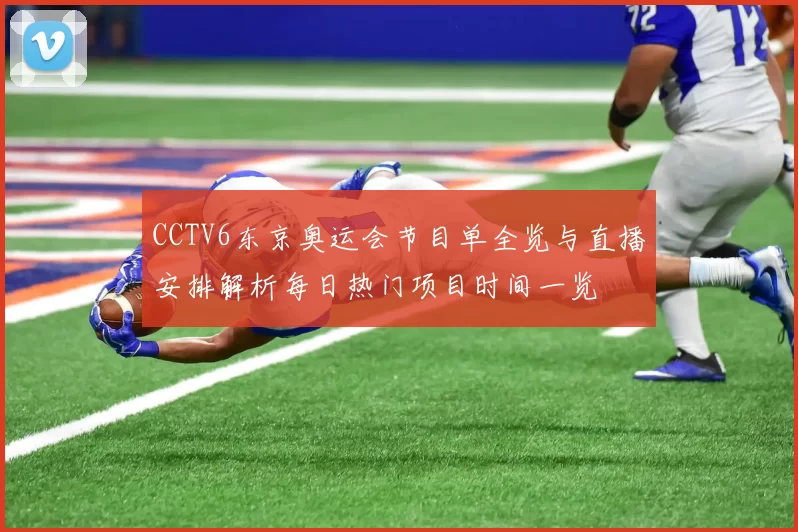 CCTV6东京奥运会节目单全览与直播安排解析每日热门项目时间一览