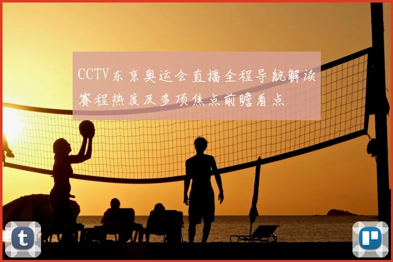 CCTV东京奥运会直播全程导航解读赛程热度及多项焦点前瞻看点