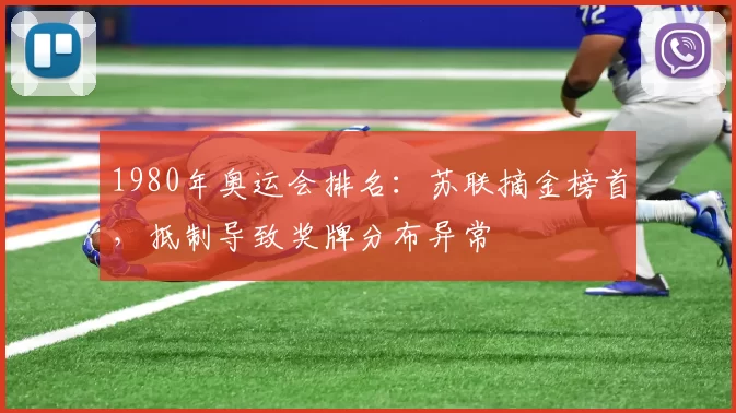 1980年奥运会排名:苏联摘金榜首,抵制导致奖牌分布异常