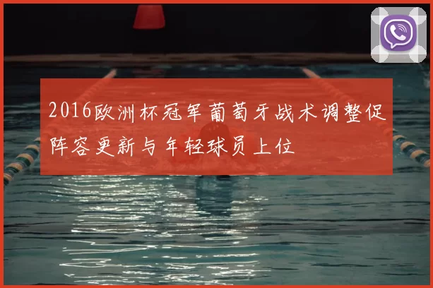 2016欧洲杯冠军葡萄牙战术调整促阵容更新与年轻球员上位