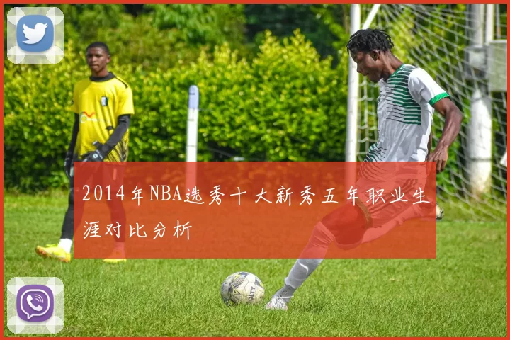 2014年NBA选秀十大新秀五年职业生涯对比分析