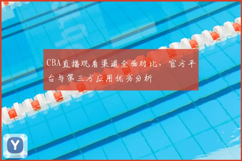 CBA直播观看渠道全面对比,官方平台与第三方应用优劣分析