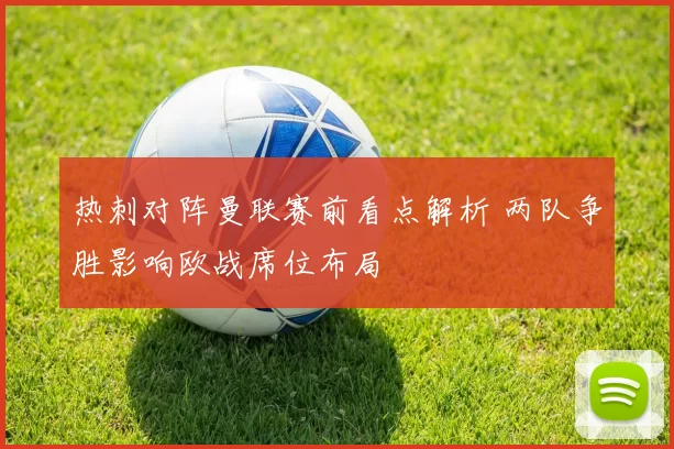 热刺对阵曼联赛前看点解析 两队争胜影响欧战席位布局