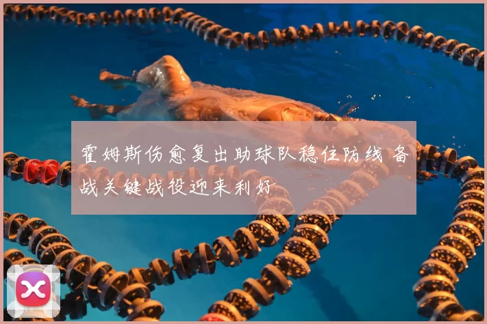 霍姆斯伤愈复出助球队稳住防线 备战关键战役迎来利好