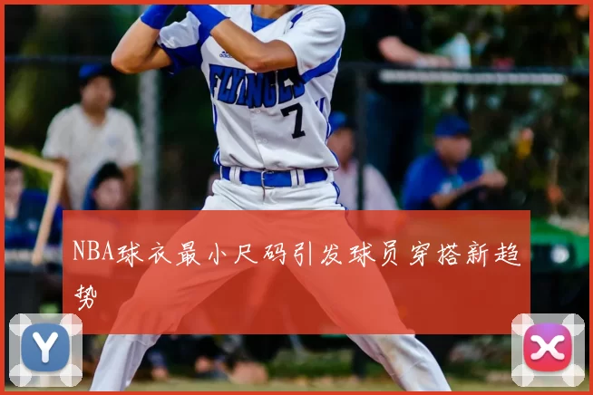 NBA球衣最小尺码引发球员穿搭新趋势