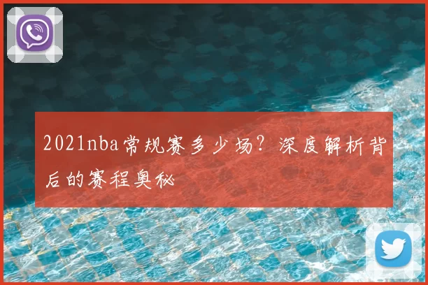 2021nba常规赛多少场？深度解析背后的赛程奥秘
