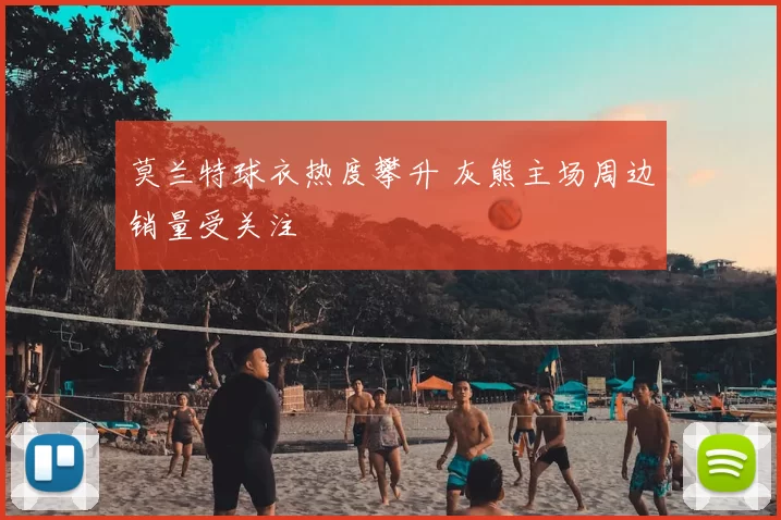 莫兰特球衣热度攀升 灰熊主场周边销量受关注