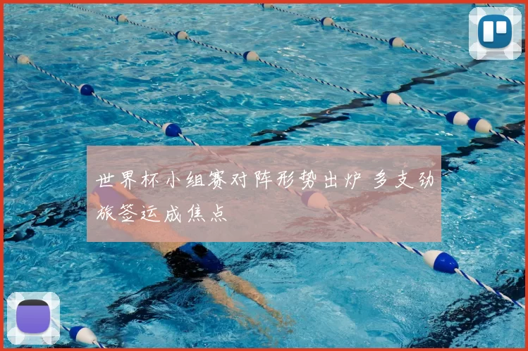 世界杯小组赛对阵形势出炉 多支劲旅签运成焦点