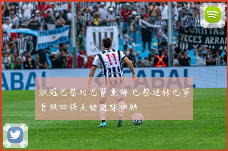 欧冠巴黎对巴萨集锦 巴黎逆转巴萨晋级四强关键进球回顾