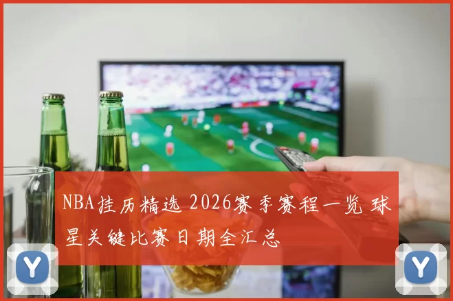 NBA挂历精选 2026赛季赛程一览 球星关键比赛日期全汇总